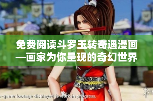 免费阅读斗罗玉转奇遇漫画—画家为你呈现的奇幻世界