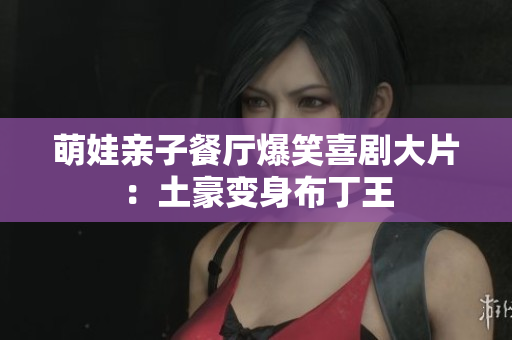 萌娃亲子餐厅爆笑喜剧大片：土豪变身布丁王