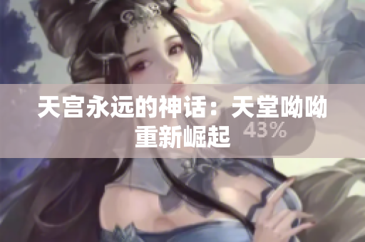 天宫永远的神话：天堂呦呦重新崛起
