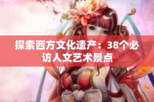 探索西方文化遗产：38个必访人文艺术景点