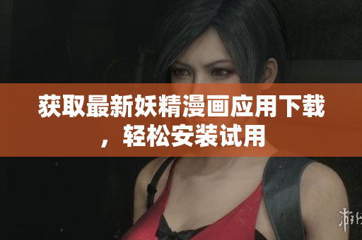获取最新妖精漫画应用下载，轻松安装试用
