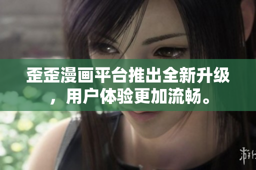 歪歪漫画平台推出全新升级，用户体验更加流畅。