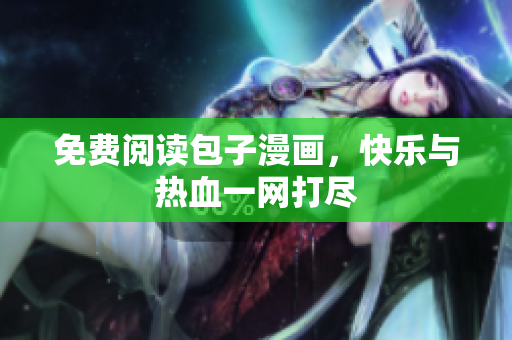 免费阅读包子漫画，快乐与热血一网打尽