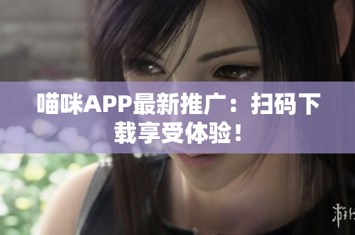 喵咪APP最新推广：扫码下载享受体验！