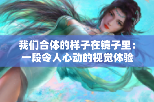 我们合体的样子在镜子里：一段令人心动的视觉体验