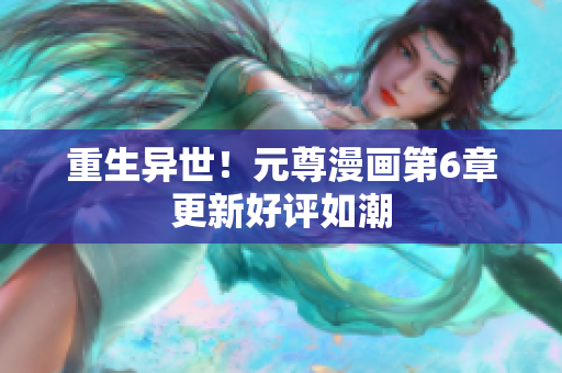 重生异世！元尊漫画第6章更新好评如潮