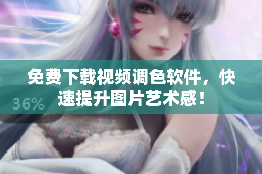 免费下载视频调色软件，快速提升图片艺术感！
