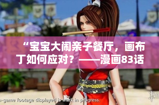 “宝宝大闹亲子餐厅，画布丁如何应对？——漫画83话解析”