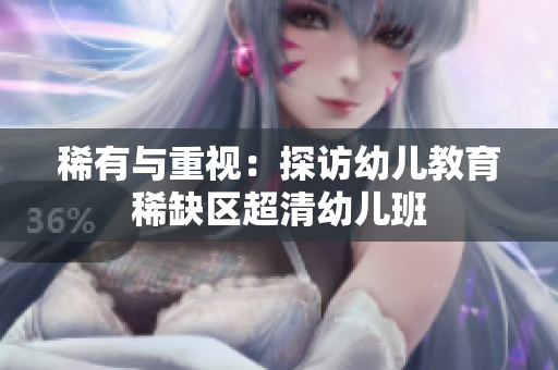 稀有与重视：探访幼儿教育稀缺区超清幼儿班