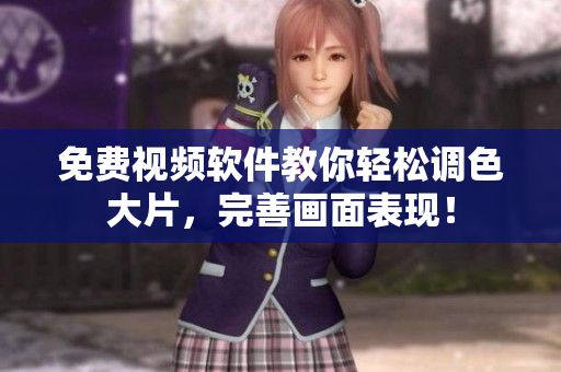 免费视频软件教你轻松调色大片，完善画面表现！