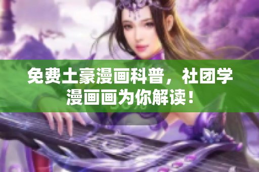 免费土豪漫画科普，社团学漫画画为你解读！