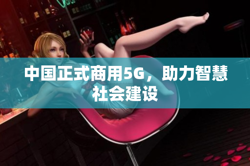 中国正式商用5G，助力智慧社会建设