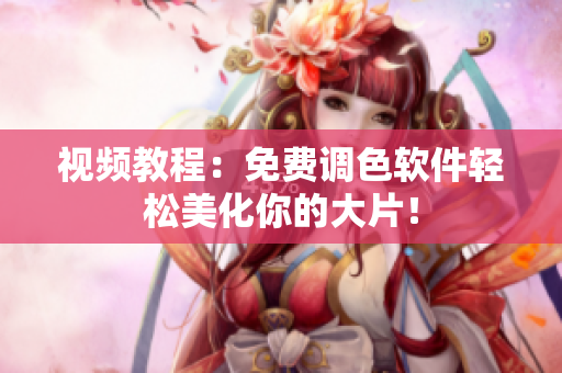 视频教程：免费调色软件轻松美化你的大片！