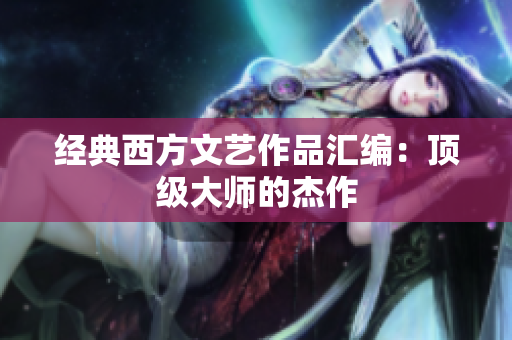 经典西方文艺作品汇编：顶级大师的杰作