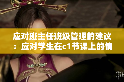 应对班主任班级管理的建议：应对学生在c1节课上的情况