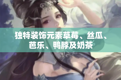 独特装饰元素草莓、丝瓜、芭乐、鸭脖及奶茶