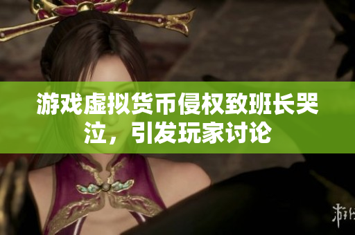 游戏虚拟货币侵权致班长哭泣，引发玩家讨论
