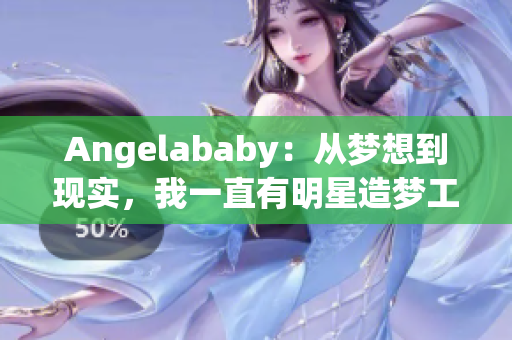 Angelababy：从梦想到现实，我一直有明星造梦工厂的应援！
