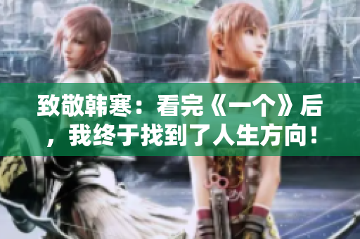致敬韩寒：看完《一个》后，我终于找到了人生方向！