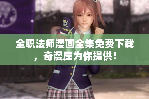 全职法师漫画全集免费下载，奇漫屋为你提供！
