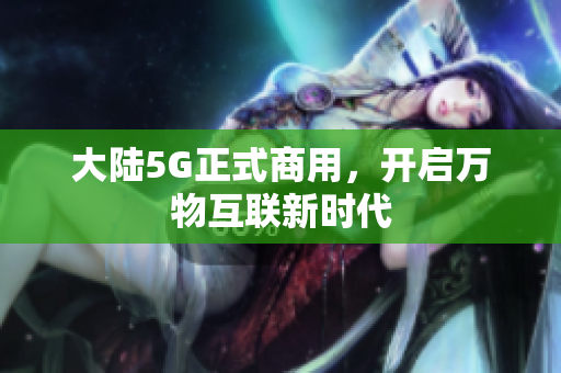 大陆5G正式商用，开启万物互联新时代