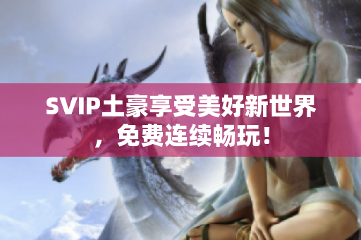 SVIP土豪享受美好新世界，免费连续畅玩！