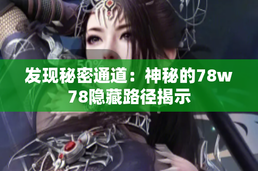 发现秘密通道：神秘的78w78隐藏路径揭示
