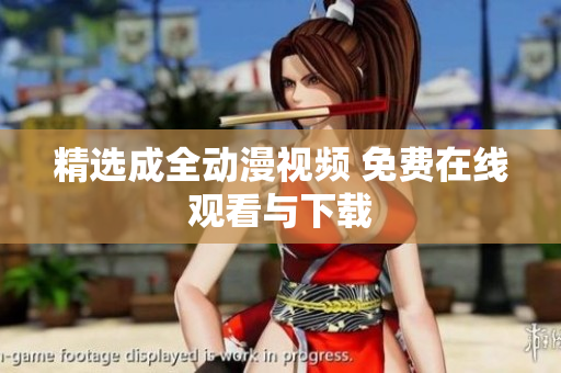 精选成全动漫视频 免费在线观看与下载