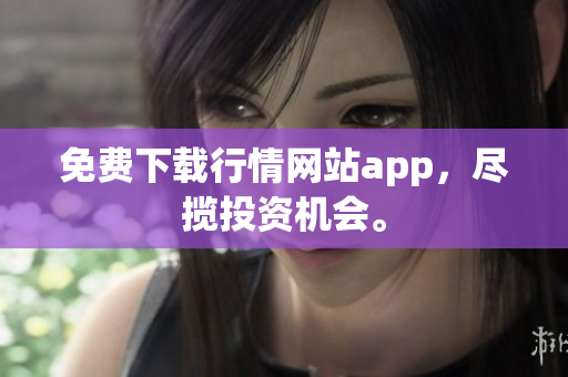 免费下载行情网站app，尽揽投资机会。