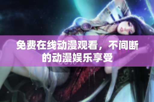 免费在线动漫观看，不间断的动漫娱乐享受