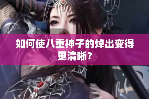 如何使八重神子的焯出变得更清晰？