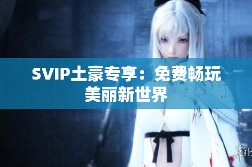 SVIP土豪专享：免费畅玩美丽新世界