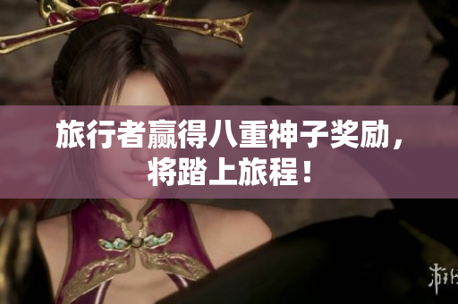 旅行者赢得八重神子奖励，将踏上旅程！
