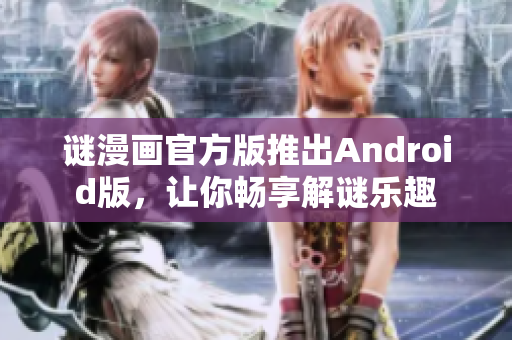 谜漫画官方版推出Android版，让你畅享解谜乐趣