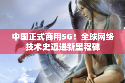 中国正式商用5G！全球网络技术史迈进新里程碑
