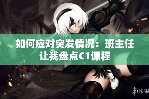 如何应对突发情况：班主任让我盘点C1课程