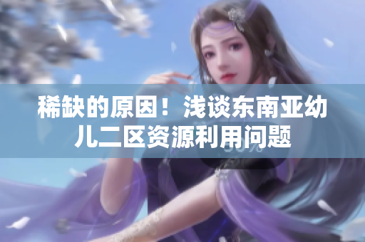 稀缺的原因！浅谈东南亚幼儿二区资源利用问题