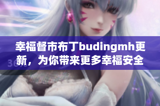 幸福督市布丁budingmh更新，为你带来更多幸福安全感！