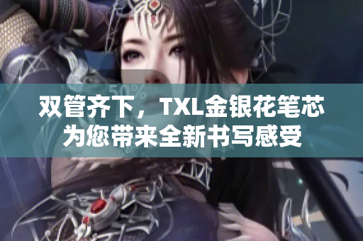 双管齐下，TXL金银花笔芯为您带来全新书写感受