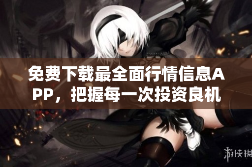 免费下载最全面行情信息APP，把握每一次投资良机