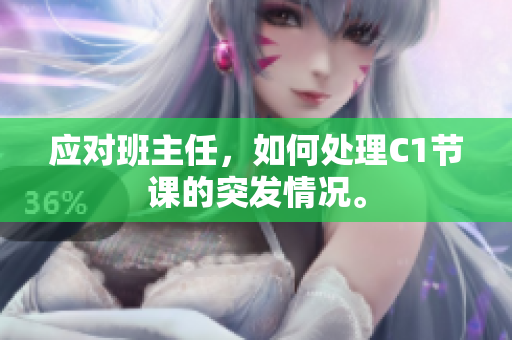 应对班主任，如何处理C1节课的突发情况。