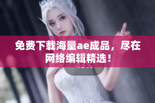 免费下载海量ae成品，尽在网络编辑精选！