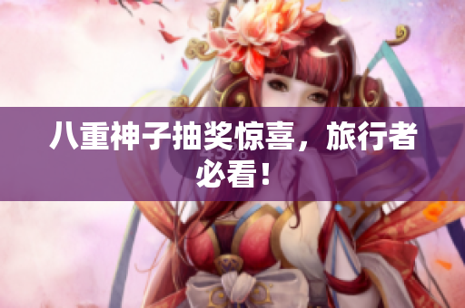 八重神子抽奖惊喜，旅行者必看！