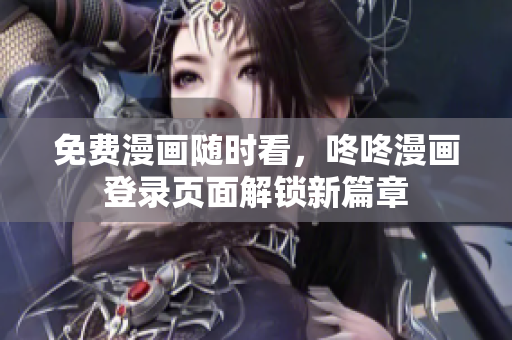 免费漫画随时看，咚咚漫画登录页面解锁新篇章