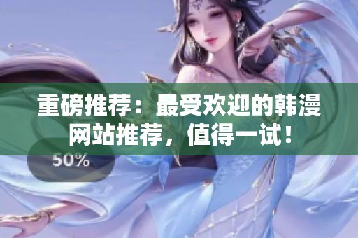 重磅推荐：最受欢迎的韩漫网站推荐，值得一试！