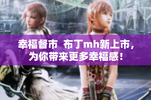 幸福督市  布丁mh新上市，为你带来更多幸福感！