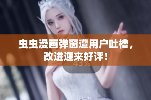 虫虫漫画弹窗遭用户吐槽，改进迎来好评！