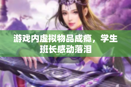 游戏内虚拟物品成瘾，学生班长感动落泪