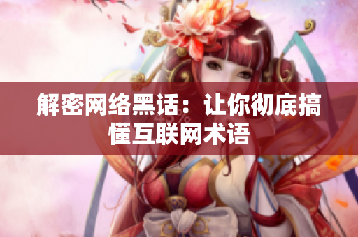 解密网络黑话：让你彻底搞懂互联网术语