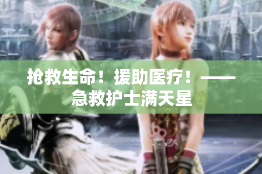 抢救生命！援助医疗！——急救护士满天星
